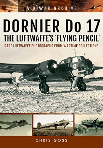 Dornier Do 17 the Luftwaffe's 'Flying Pencil': Rare Luftwaffe Photographs from Wartime Collections (Air War Archive)