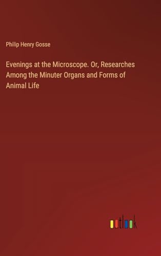 Evenings at the Microscope. Or, Researches Among the Minuter Organs and Forms of Animal Life von Outlook Verlag