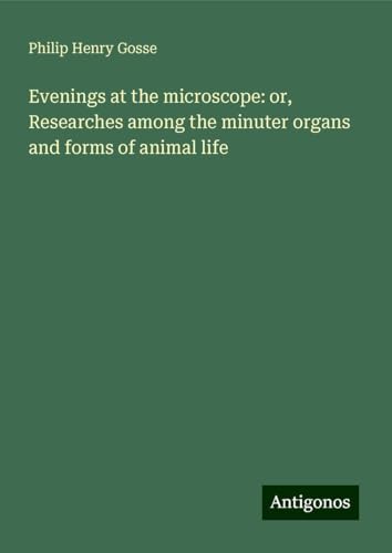 Evenings at the microscope: or, Researches among the minuter organs and forms of animal life von Antigonos Verlag