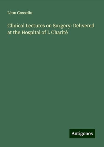 Clinical Lectures on Surgery: Delivered at the Hospital of L Charité von Antigonos Verlag