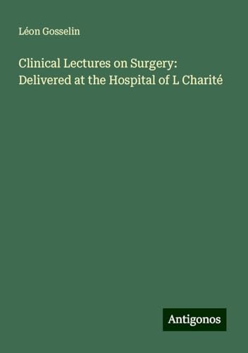 Clinical Lectures on Surgery: Delivered at the Hospital of L Charité