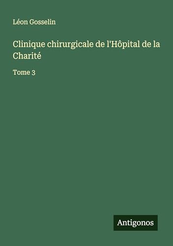 Clinique chirurgicale de l'Hôpital de la Charité: Tome 3 von Antigonos Verlag