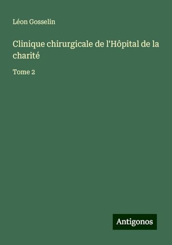 Clinique chirurgicale de l'Hôpital de la charité: Tome 2 von Antigonos Verlag