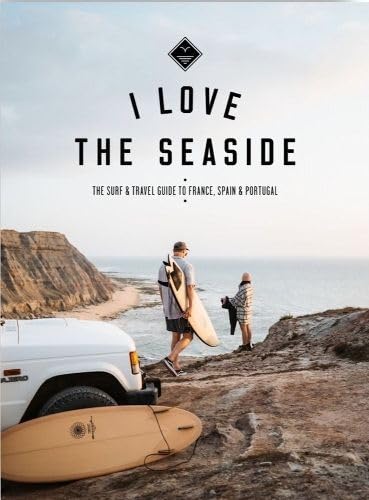 I Love the Seaside - France, Spain & Portugal: The Surf Travel Guide (I Love the Seaside, 6) von I Love the Seaside