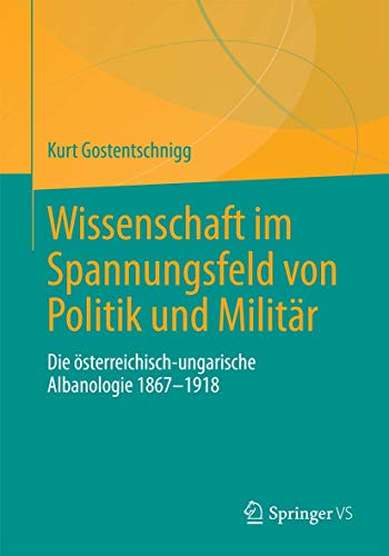 Wissenschaft im Spannungsfeld von Politik und Militär: Die österreichisch-ungarische Albanologie 1867-1918