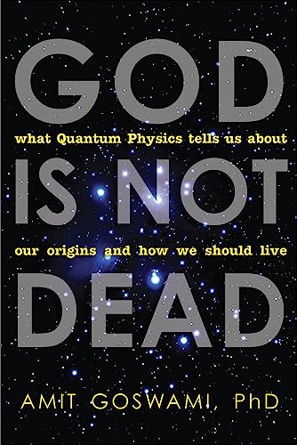 God is Not Dead: What Quantum Physics Tells Us About Our Origins and How We Should Live