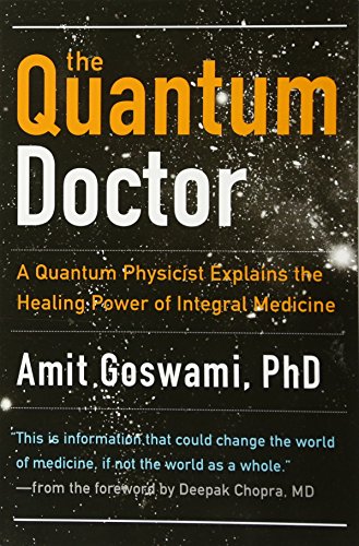 Quantum Doctor: A Quantum Physicist Explains the Healing Power of Integral Medicine: A Quantum Physicist Explains the Healing Power of Integrative Medicine