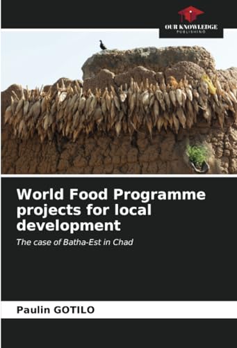 World Food Programme projects for local development: The case of Batha-Est in Chad von Our Knowledge Publishing