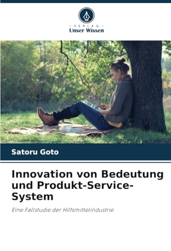 Innovation von Bedeutung und Produkt-Service-System: Eine Fallstudie der Hilfsmittelindustrie von Verlag Unser Wissen