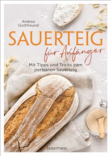 Sauerteig für Anfänger - Mit Tipps und Tricks zum perfekten Brot: Das Buch mit speziell für Einsteiger entwickelten Sauerteig-Rezepten von Bassermann, Edition