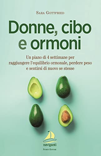 Donne, cibo e ormoni. Un piano di 4 settimane per raggiungere l’equilibrio ormonale, perdere peso e sentirsi di nuovo se stesse (Naviganti)