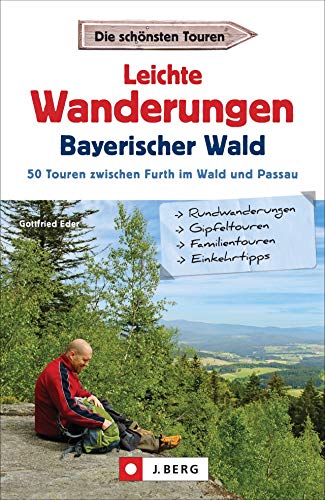 Leichte Wanderungen Bayern: Einfache Wanderungen - im Bayerischen Wald. Ein Wanderführer mit leichten Touren, mit allen wichtigen Infos, Tourenkarten ... 50 Touren zwischen Furth im Wald und Passau von J.Berg