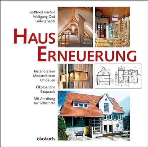 Hauserneuerung: Instandsetzen, Modernisieren, Umbauen. Ökologische Baupraxis - Mit Anleitung zur Selbsthilfe