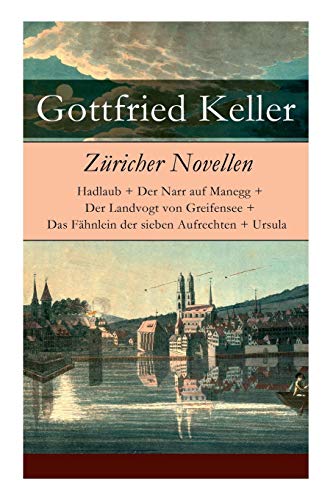 Züricher Novellen: Hadlaub + Der Narr auf Manegg + Der Landvogt von Greifensee + Das Fähnlein der sieben Aufrechten + Ursula von E-Artnow