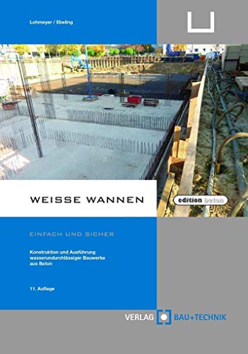 Weiße Wannen - einfach und sicher: Konstruktion und Ausführung wasserundurchlässiger Bauwerke aus Beton (edition beton) von Verlag Bau+Technik