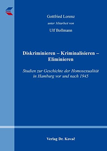 Diskriminieren – Kriminalisieren – Eliminieren: Studien zur Geschichte der Homosexualität in Hamburg vor und nach 1945 (Studien zur Zeitgeschichte) von Kovac, Dr. Verlag