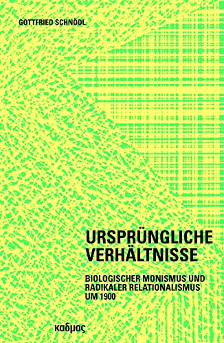 Ursprüngliche Verhältnisse. Emanzipation und Auflösung des Relationalen um 1900 (Kaleidogramme): Biologischer Monismus und radikaler Relationalismus um 1900