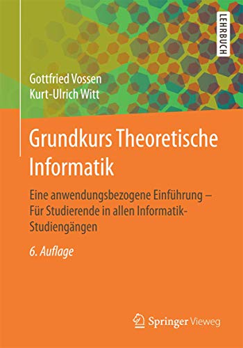 Grundkurs Theoretische Informatik: Eine anwendungsbezogene Einführung - Für Studierende in allen Informatik-Studiengängen Grundkurs Theoretische Informatik: Eine anwendungsbezogene Einführung - Für Studierende in allen Informatik-Studiengängen