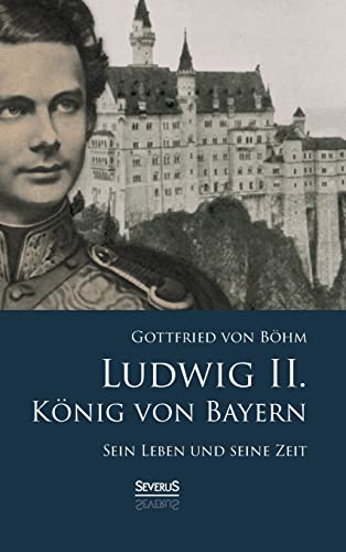 Ludwig II. König von Bayern: Sein Leben und seine Zeit von Severus