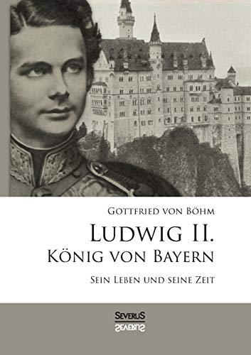 Ludwig II. König von Bayern: Sein Leben und seine Zeit von Severus