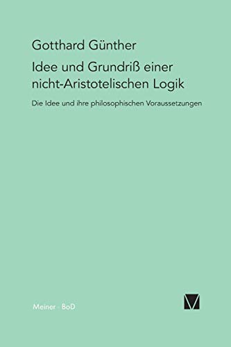 Idee und Grundriss einer nicht-Aristotelischen Logik: Mit einem Anhang »Das Phänomen der Orthogonalität« und mit einem Fragment aus dem Nachlass »Die Metamorphose der Zahl« von Meiner Felix Verlag GmbH