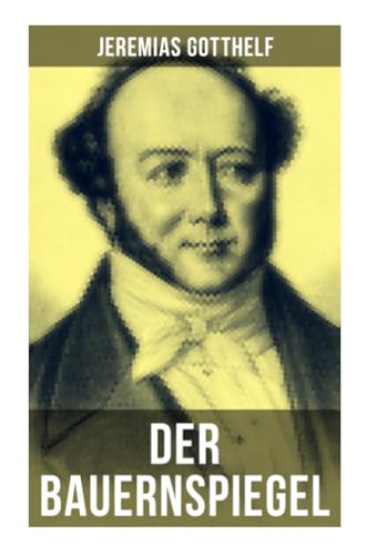 Der Bauernspiegel: Lebensgeschichte des Jeremias Gotthelf von ihm selbst beschrieben Der Bauernspiegel: Lebensgeschichte des Jeremias Gotthelf von ihm selbst beschrieben