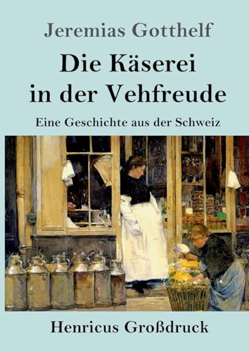 Die Käserei in der Vehfreude (Großdruck): Eine Geschichte aus der Schweiz von Henricus
