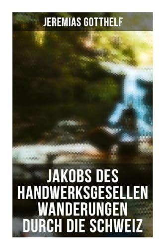 Jakobs des Handwerksgesellen Wanderungen durch die Schweiz von Musaicum Books