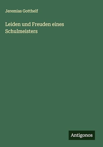 Leiden und Freuden eines Schulmeisters Leiden und Freuden eines Schulmeisters von Antigonos Verlag