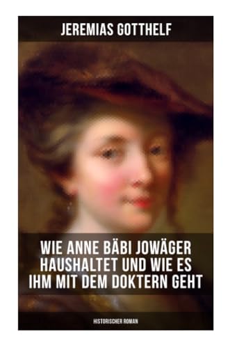 Wie Anne Bäbi Jowäger haushaltet und wie es ihm mit dem Doktern geht (Historischer Roman)