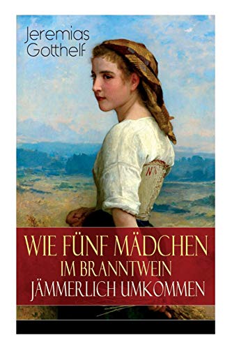 Wie fünf Mädchen im Branntwein jämmerlich umkommen: Frauenschicksale aus dem 19. Jahrhundert Wie fünf Mädchen im Branntwein jämmerlich umkommen: Frauenschicksale aus dem 19. Jahrhundert