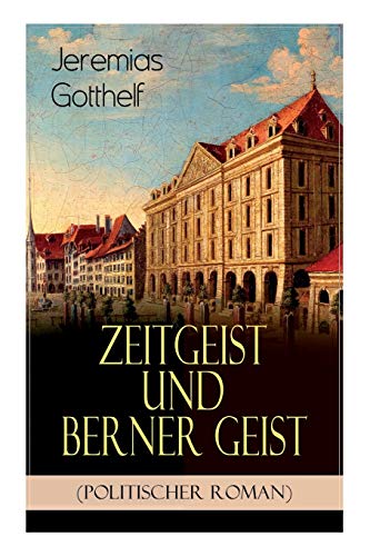 Zeitgeist und Berner Geist (Politischer Roman): Historischer Roman des Autors von "Die schwarze Spinne", "Uli der Pächter" und "Der Bauernspiegel" von E-Artnow