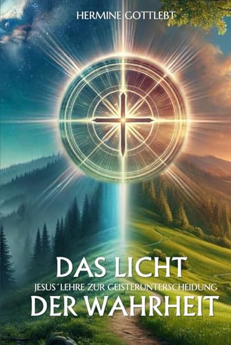 Das Licht der Wahrheit: Jesus` Lehre zur Geisterunterscheidung (JESUS - der Weg, die Wahrheit, das Leben, Band 2)