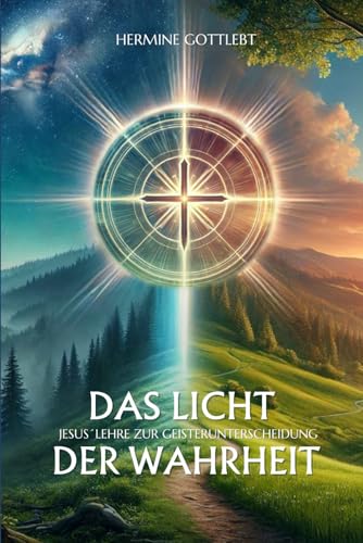Das Licht der Wahrheit: Jesus` Lehre zur Geisterunterscheidung (JESUS - der Weg, die Wahrheit, das Leben, Band 2)