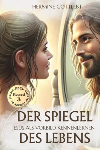 DER SPIEGEL DES LEBENS: Jesus als Vorbild kennenlernen (JESUS - der Weg, die Wahrheit, das Leben, Band 3) von Mit Herz