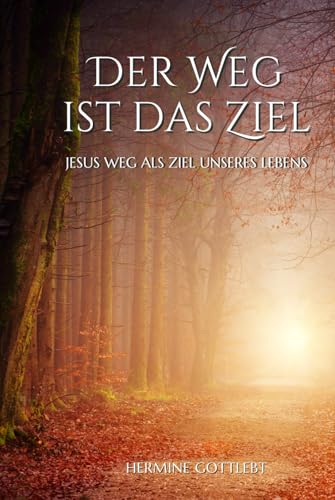 Der Weg ist das Ziel: Eine inspirierende Reise von der Dunkelheit ins Licht (JESUS - der Weg, die Wahrheit, das Leben, Band 1) Der Weg ist das Ziel: Eine inspirierende Reise von der Dunkelheit ins Licht (JESUS - der Weg, die Wahrheit, das Leben, Band 1)