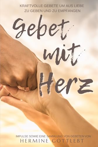 Gebet mit Herz: Kraftvolle Gebete um aus Liebe zu geben und zu empfangen (JESUS - der Weg, die Wahrheit, das Leben, Band 4) von Mit Herz