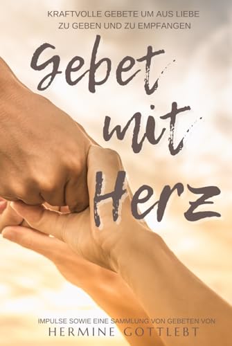 Gebet mit Herz: Kraftvolle Gebete um aus Liebe zu geben und zu empfangen (JESUS - der Weg, die Wahrheit, das Leben)