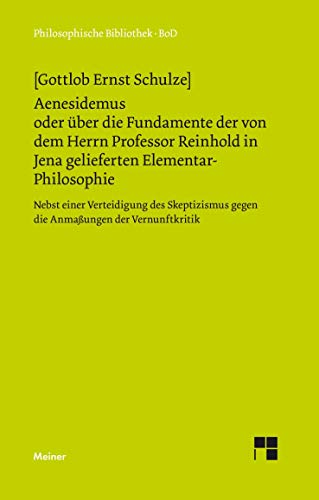 Aenesidemus oder über die Fundamente der von Herrn Professor Reinhold in Jena gelieferten Elementar-Philosophie: Nebst einer Verteidigung des ... der Vernunft (Philosophische Bibliothek)