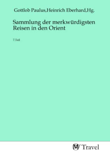 Sammlung der merkwürdigsten Reisen in den Orient: 7.Teil: 7.Teil.DE