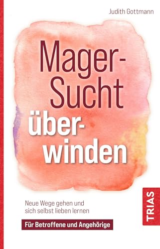 Magersucht überwinden: Neue Wege gehen und sich selbst lieben lernen. Für Betroffene und Angehörige Magersucht überwinden: Neue Wege gehen und sich selbst lieben lernen. Für Betroffene und Angehörige