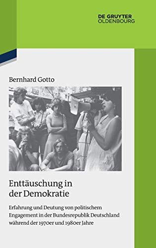 Enttäuschung in der Demokratie: Erfahrung und Deutung von politischem Engagement in der Bundesrepublik Deutschland während der 1970er und 1980er Jahre ... zur Zeitgeschichte, 119, Band 118)