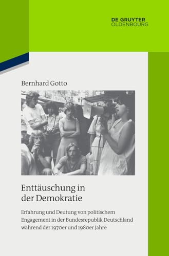 Enttäuschung in der Demokratie: Erfahrung und Deutung von politischem Engagement in der Bundesrepublik Deutschland während der 1970er und 1980er Jahre ... zur Zeitgeschichte, 119, Band 119)