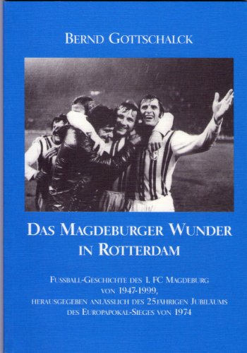 Das Magdeburger Wunder in Rotterdam: Fussball-Geschichte des 1. FC Magdeburg von 1947 - 1999, herausgegeben anlässlich des 25Jährigen Jubiläums des Europapokal-Sieges von 1974