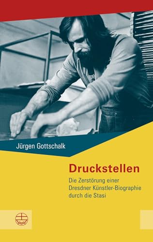 Druckstellen: Die Zerstörung einer Dresdner Künstler-Biographie durch die Stasi (Buchreihe des Sächsischen Landesbeauftragten zur Aufarbeitung der SED-Diktatur) von Evangelische Verlagsanstalt
