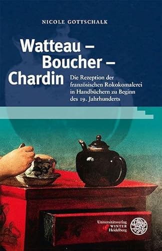 Watteau – Boucher – Chardin: Die Rezeption der französischen Rokokomalerei in Handbüchern zu Beginn des 19. Jahrhunderts (Reihe Siegen: Beiträge zur Literatur-, Sprach- und Medienwissenschaft) von UNIVERSITÄTSVERLAG WINTER GMBH HEIDELBERG