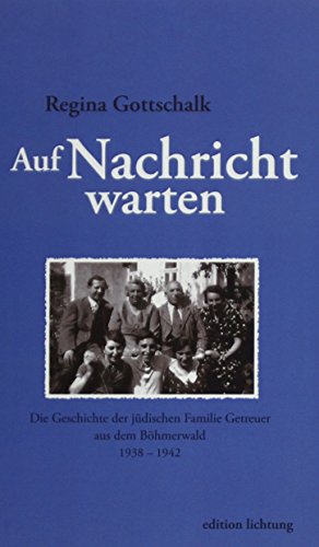 Auf Nachricht warten: Die Geschichte der jüdischen Familie Getreuer aus dem Böhmerwald 1938 – 1942 Auf Nachricht warten: Die Geschichte der jüdischen Familie Getreuer aus dem Böhmerwald 1938 – 1942 von Lichtung