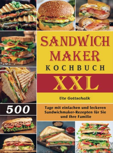 Sandwichmaker Kochbuch XXL: 500 Tage mit einfachen und leckeren Sandwichmaker-Rezepten für Sie und Ihre Familie Sandwichmaker Kochbuch XXL: 500 Tage mit einfachen und leckeren Sandwichmaker-Rezepten für Sie und Ihre Familie