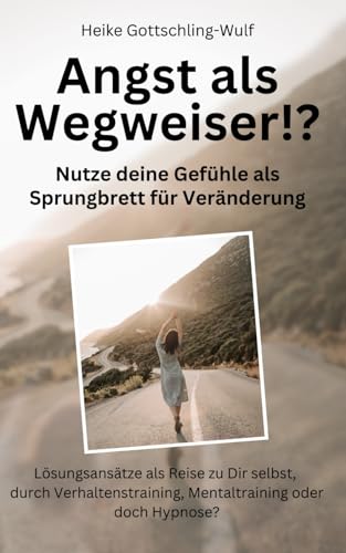 Angst als Wegweiser!? Nutze deine Gefühle als Sprungbrett für Veränderung: Lösungsansätze als Reise zu dir selbst - durch Verhaltenstraining, Mentaltraining oder doch Hypnose? von Independently published