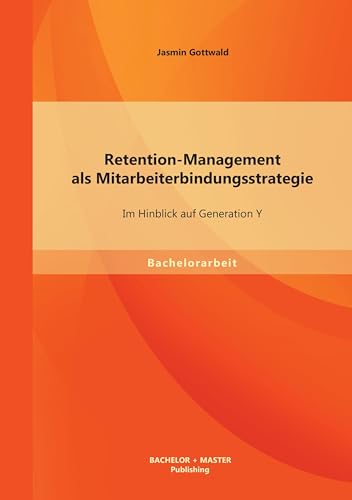 Retention-Management als Mitarbeiterbindungsstrategie: Im Hinblick auf Generation Y Retention-Management als Mitarbeiterbindungsstrategie: Im Hinblick auf Generation Y von Bachelor + Master Publishing